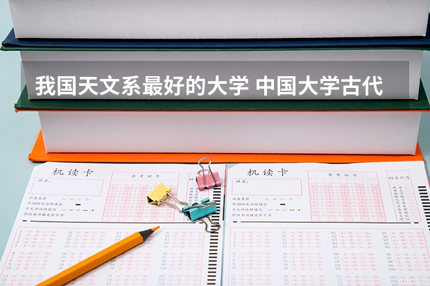 我国天文系最好的大学 中国大学古代文学专业排行