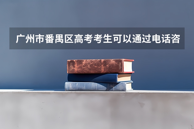 广州市番禺区高考考生可以通过电话咨询成绩吗?