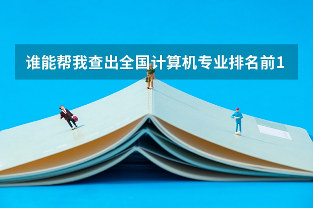 谁能帮我查出全国计算机专业排名前10位的大学?急急 软件工程专业较好的大学排名