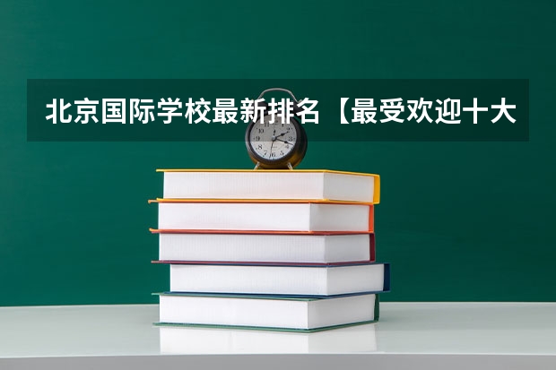 北京国际学校最新排名【最受欢迎十大国际学校】？（北京市顺义区第一中学的学校简介）