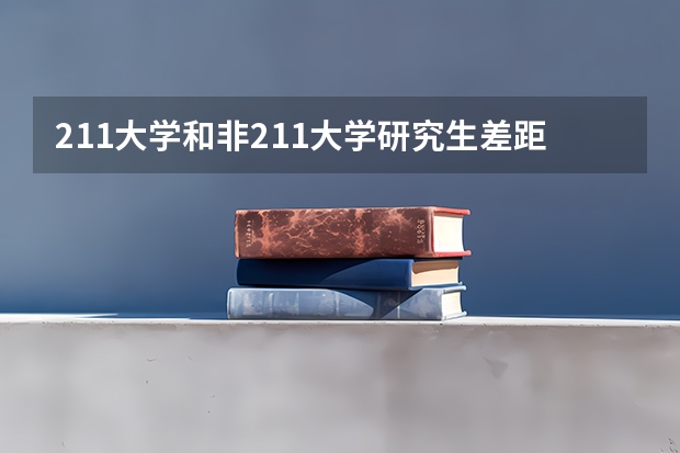 211大学和非211大学研究生差距真的很大吗，毕业后就业情况和待遇方面差距也会很大吗