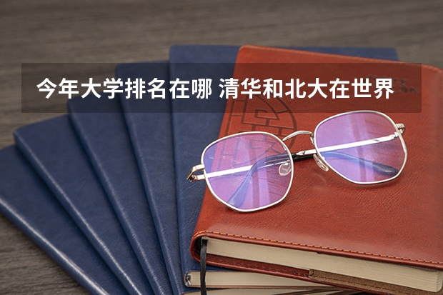 今年大学排名在哪 清华和北大在世界上各排第几名