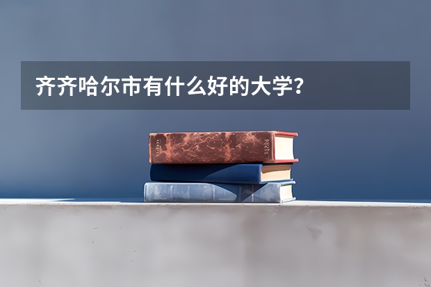 齐齐哈尔市有什么好的大学?