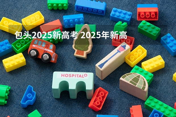 包头2025新高考 2025年新高考政策