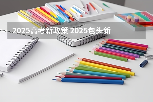 2025高考新政策 2025包头新高考几卷