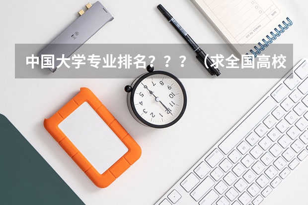 中国大学专业排名???/(求全国高校排名表~~~~~~.)