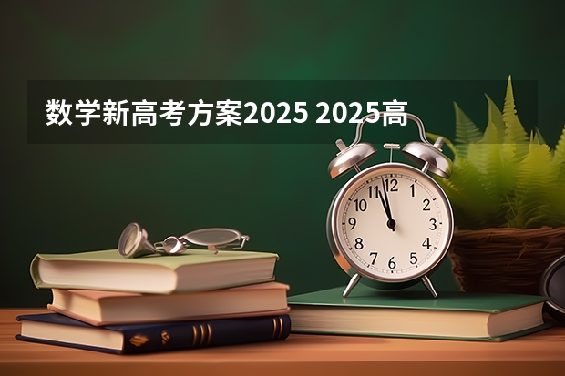 数学新高考方案2025 2025高考新政策