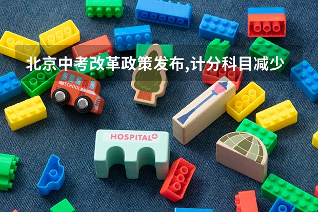 北京中考改革政策发布,计分科目减少至 6 门,2025 年迎来首 北京新高考从哪一年开始实施