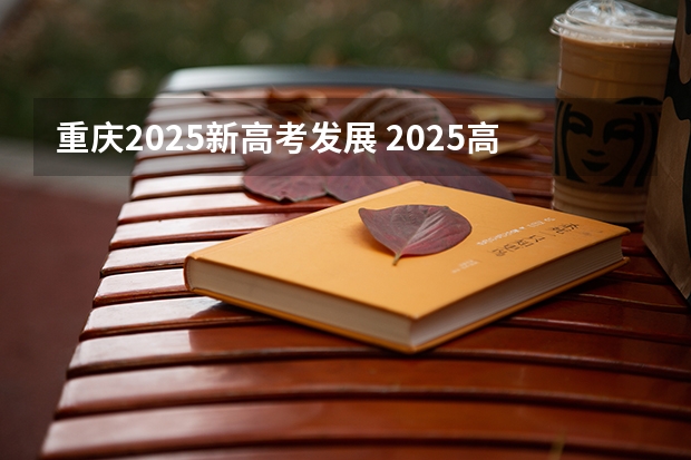 重庆2025新高考发展 2025高考选科要求