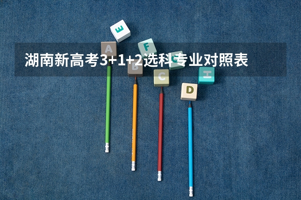湖南新高考3+1+2选科专业对照表(2025高考选科要求)