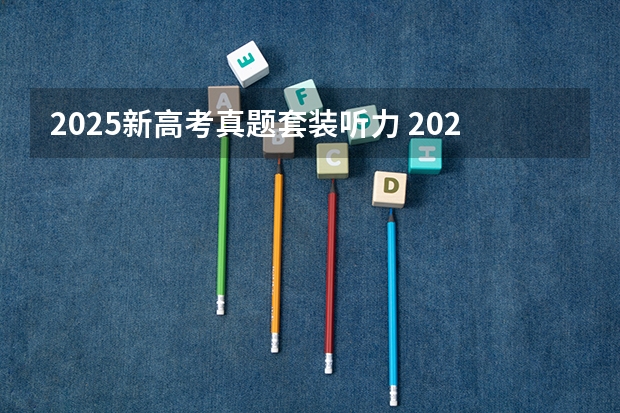 2025新高考真题套装听力 2025年新高考政策