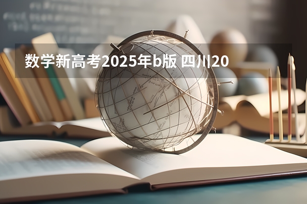 数学新高考2025年b版 四川2025年新高考选考科目要求公布,“文科生”不再有学医机会!