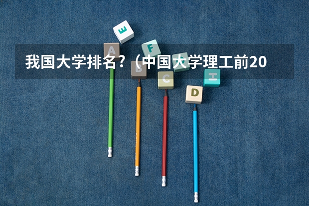 我国大学排名?(中国大学理工前20名)