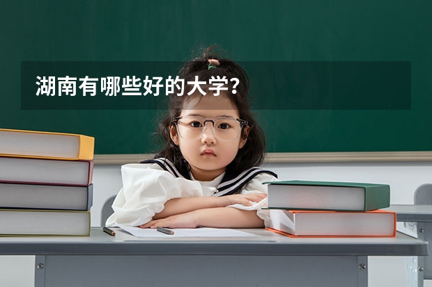湖南有哪些好的大学?