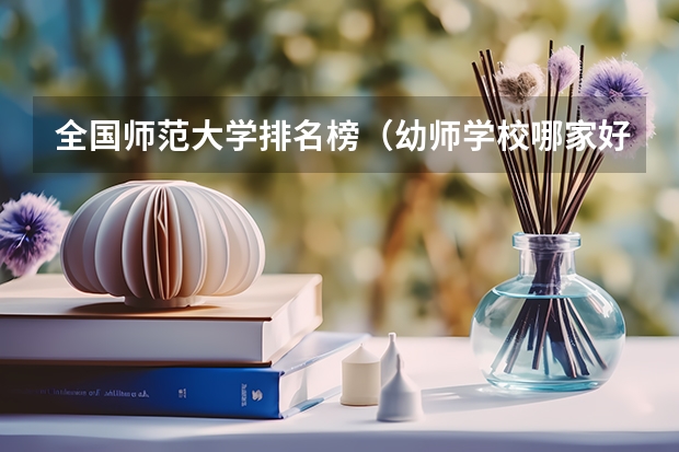 全国师范大学排名榜(幼师学校哪家好求真相!~)