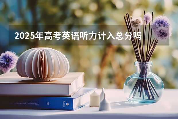 2025年高考英语听力计入总分吗