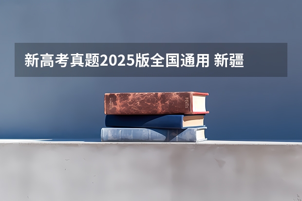 新高考真题2025版全国通用 新疆2025年是新高考还是老高考