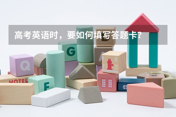 高考英语时,要如何填写答题卡?