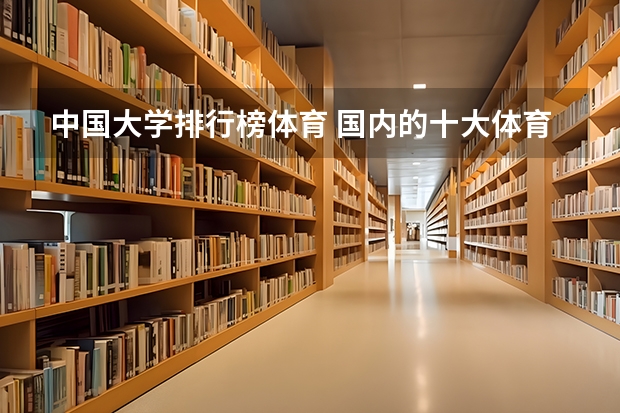 中国大学排行榜体育 国内的十大体育院校是哪几个??