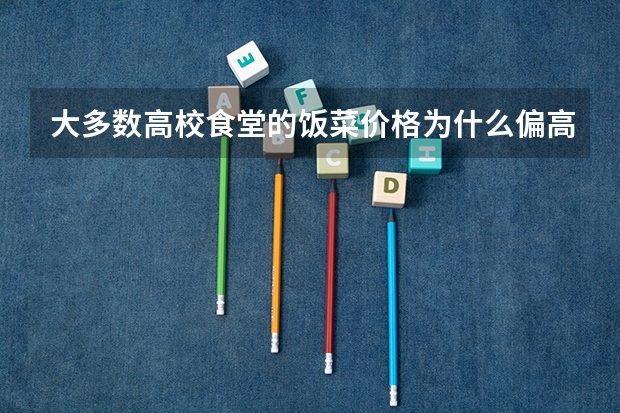 大多数高校食堂的饭菜价格为什么偏高,饭菜却很少?