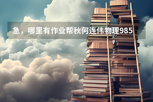 急,哪里有作业帮秋何连伟物理985班高三高考的视频资源