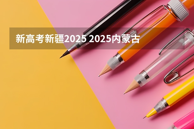 新高考新疆2025 2025内蒙古高考是3+3还是3+1+2模式?