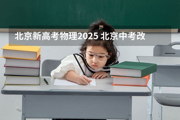 北京新高考物理2025 北京中考改革政策发布,计分科目减少至 6 门,2025 年迎来首