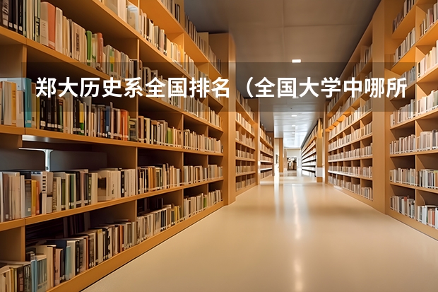 郑大历史系全国排名(全国大学中哪所大学的历史专业最好?)