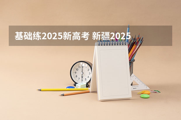 基础练2025新高考 新疆2025年是新高考还是老高考