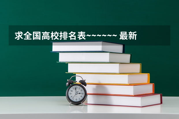 求全国高校排名表~~~~~~. 最新的国内外大学排行?