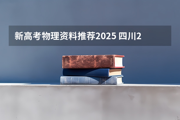 新高考物理资料推荐2025 四川2025年新高考选考科目要求公布,“文科生”不再有学医机会!