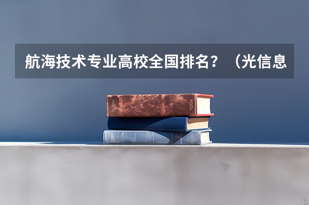 航海技术专业高校全国排名?(光信息科学与技术全国高校排名)