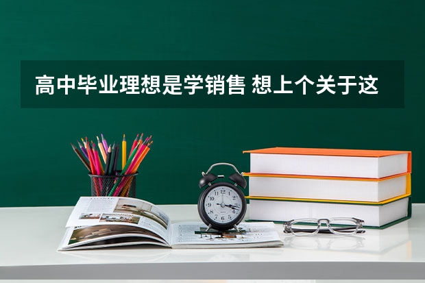 高中毕业理想是学销售 想上个关于这个专业好的大学 帮我说几个大学吧 那个大学的销售专业最好 要重本