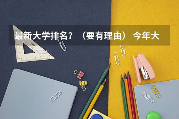 最新大学排名?(要有理由) 今年大学排名在哪