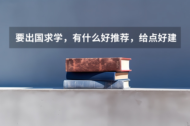 要出国求学，有什么好推荐，给点好建议