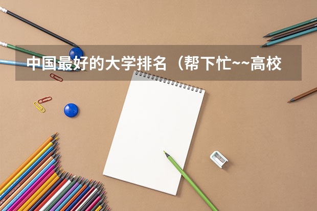 中国最好的大学排名(帮下忙~~高校排行)