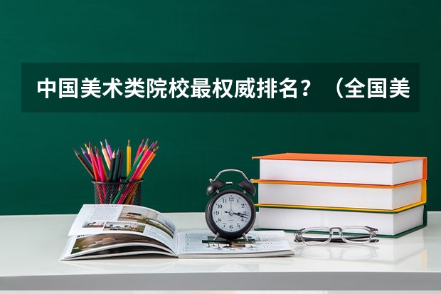 中国美术类院校最权威排名?(全国美术院校的排名)