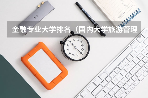 金融专业大学排名(国内大学旅游管理专业排名)