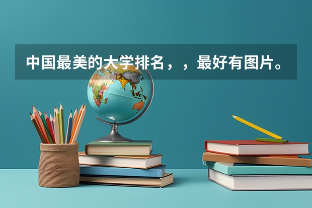 中国最美的大学排名,,最好有图片。 今年全国大学排名?