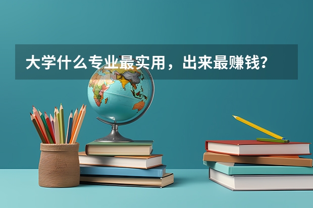大学什么专业最实用,出来最赚钱?