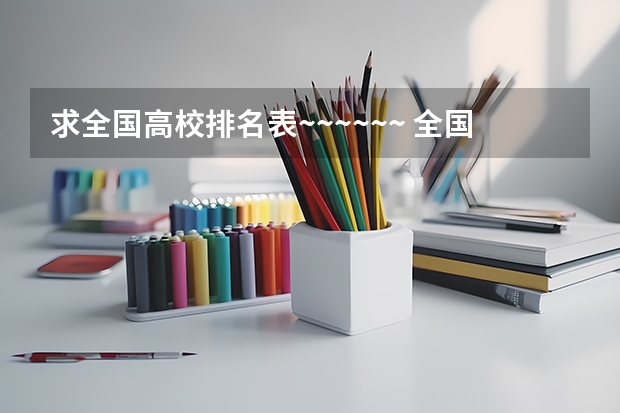 求全国高校排名表~~~~~~. 全国有名的大学是那几个?