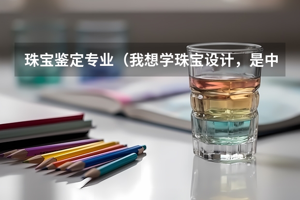 珠宝鉴定专业(我想学珠宝设计,是中国地质大学好,还是清华大学美术学院好?望专业人士解答,不知道的别来捣乱!)