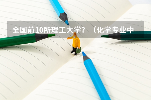全国前10所理工大学?(化学专业中国大学排名情况)