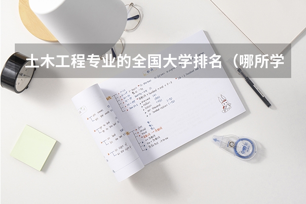 土木工程专业的全国大学排名（哪所学校地质专业好）