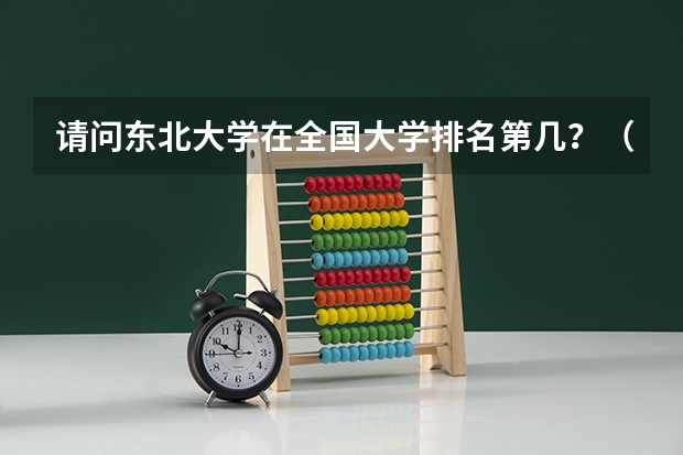 请问东北大学在全国大学排名第几?(化学专业中国大学排名情况)