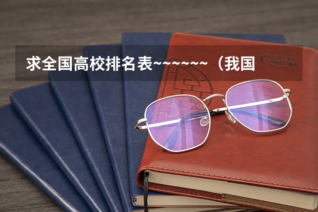 求全国高校排名表~~~~~~.(我国大学排名?)