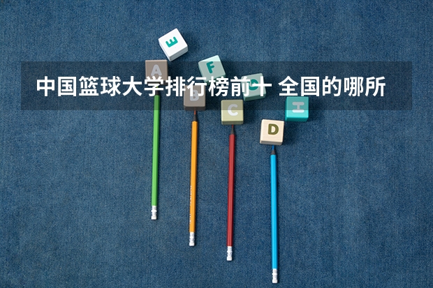 中国篮球大学排行榜前十 全国的哪所体育大学最好