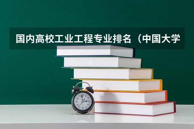 国内高校工业工程专业排名(中国大学排名、各专业排名?)