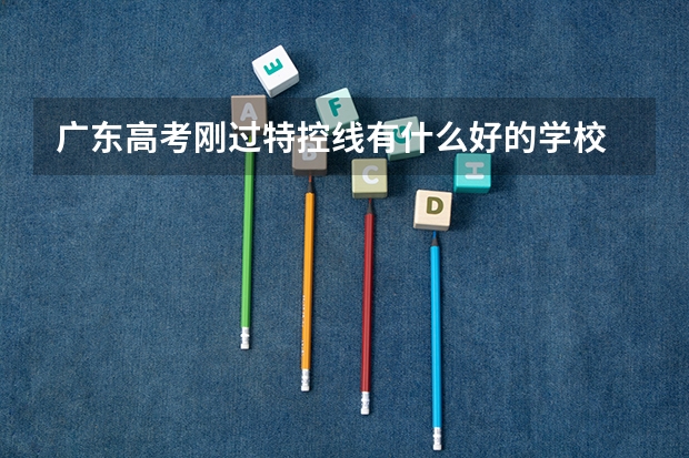 广东高考刚过特控线有什么好的学校