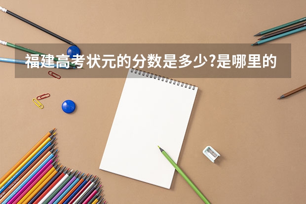 福建高考状元的分数是多少?是哪里的学生?